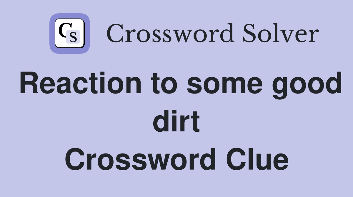Reaction to some good dirt Crossword Clue