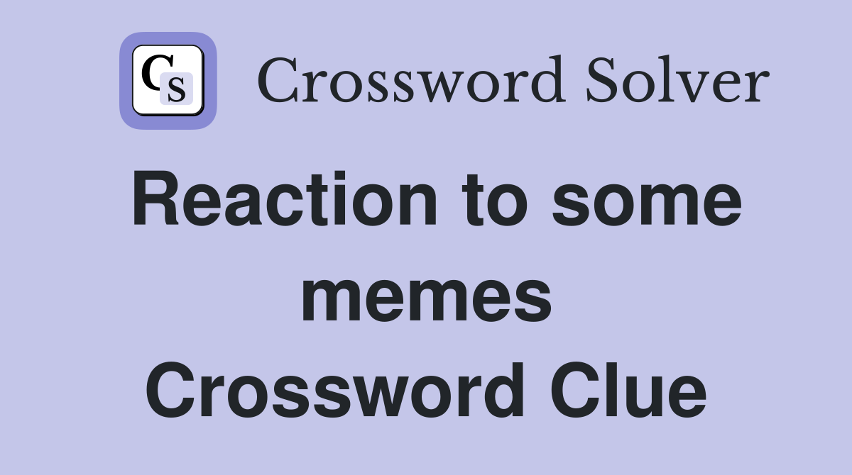 Reaction to some memes Crossword Clue