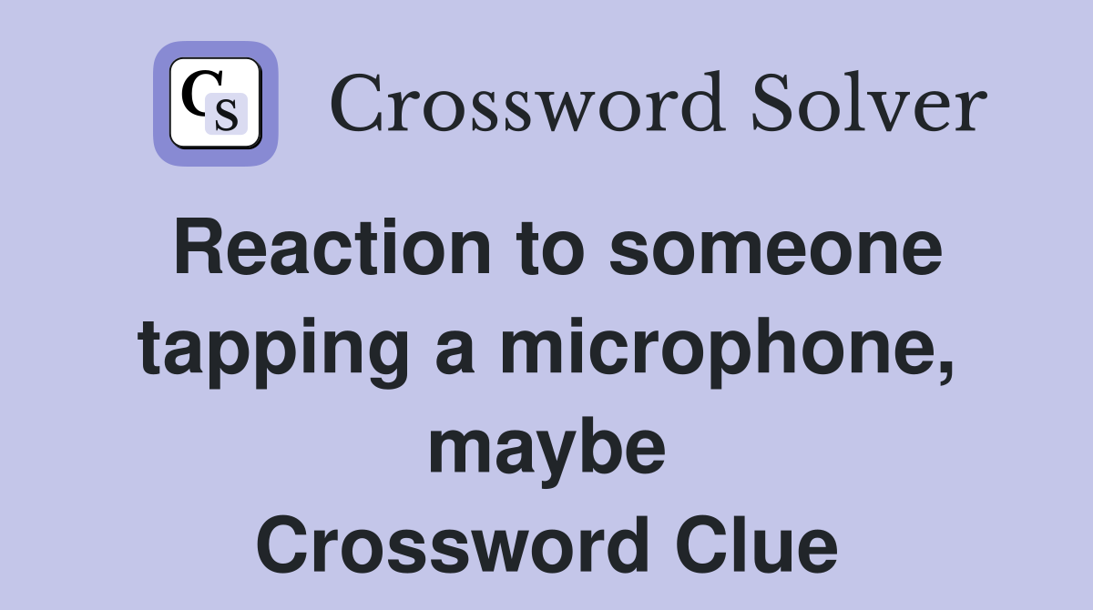 Reaction to someone tapping a microphone, maybe Crossword Clue
