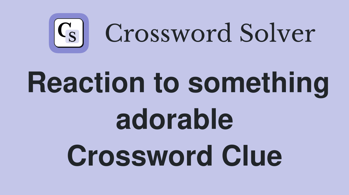 Reaction to something adorable Crossword Clue
