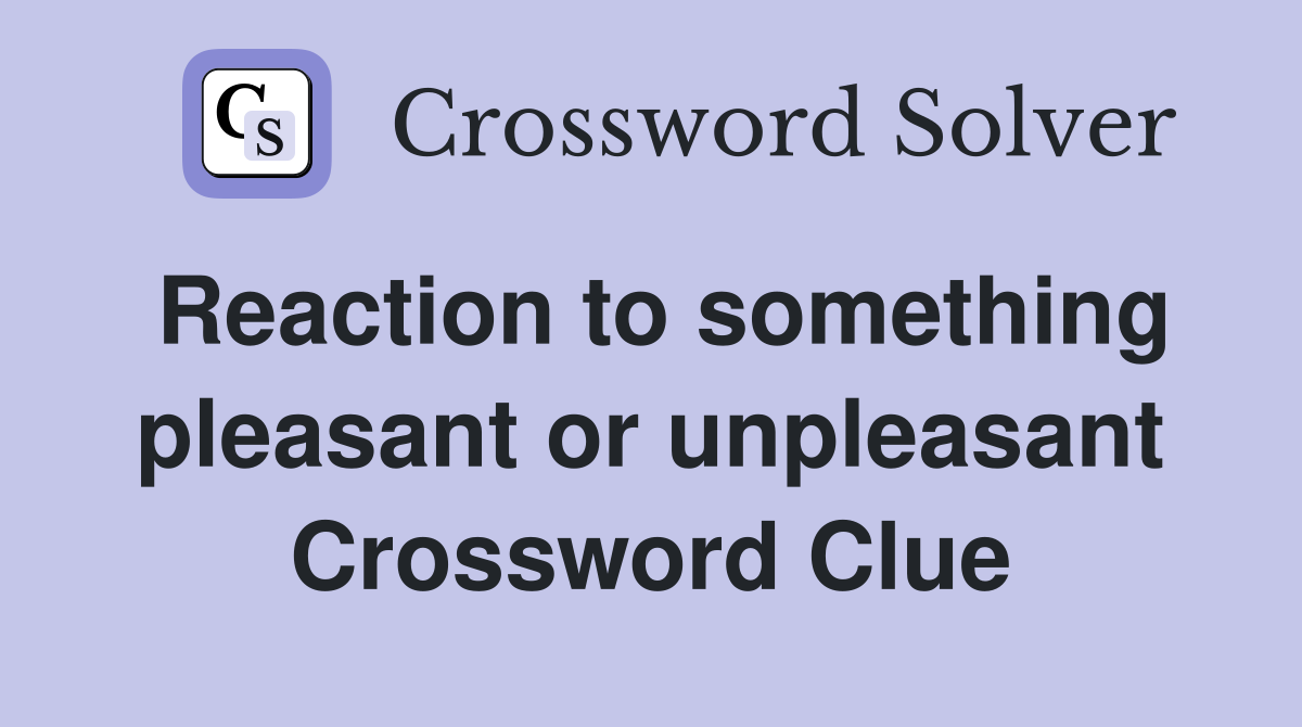 Reaction to something pleasant or unpleasant Crossword Clue