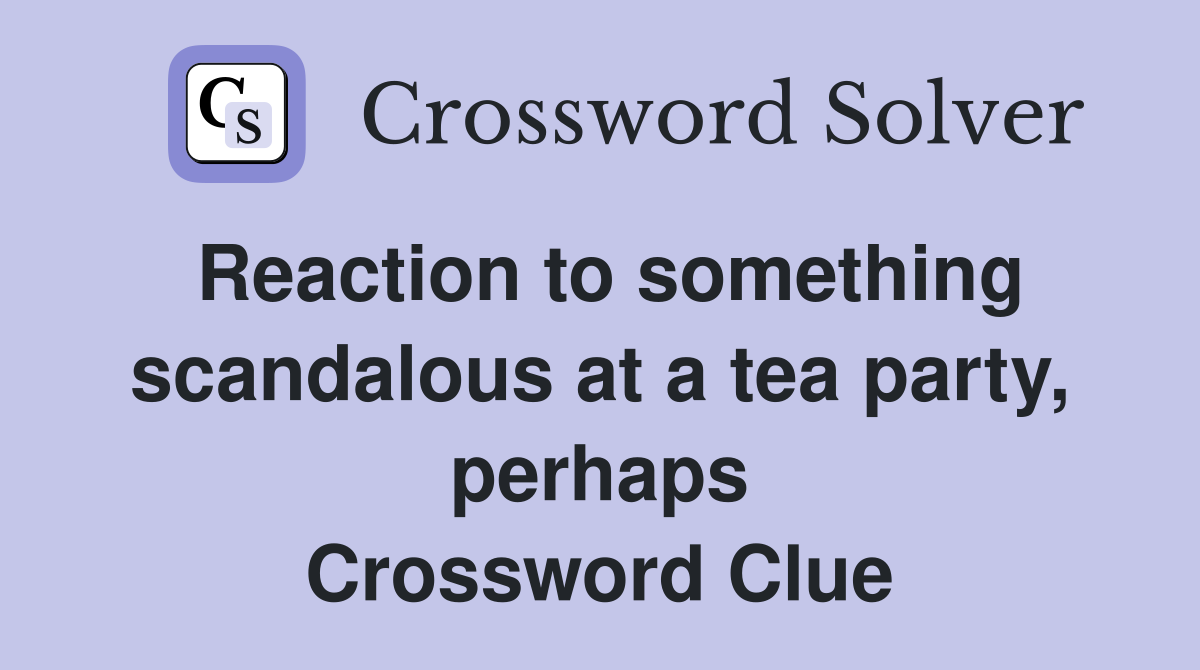Reaction to something scandalous at a tea party, perhaps Crossword Clue