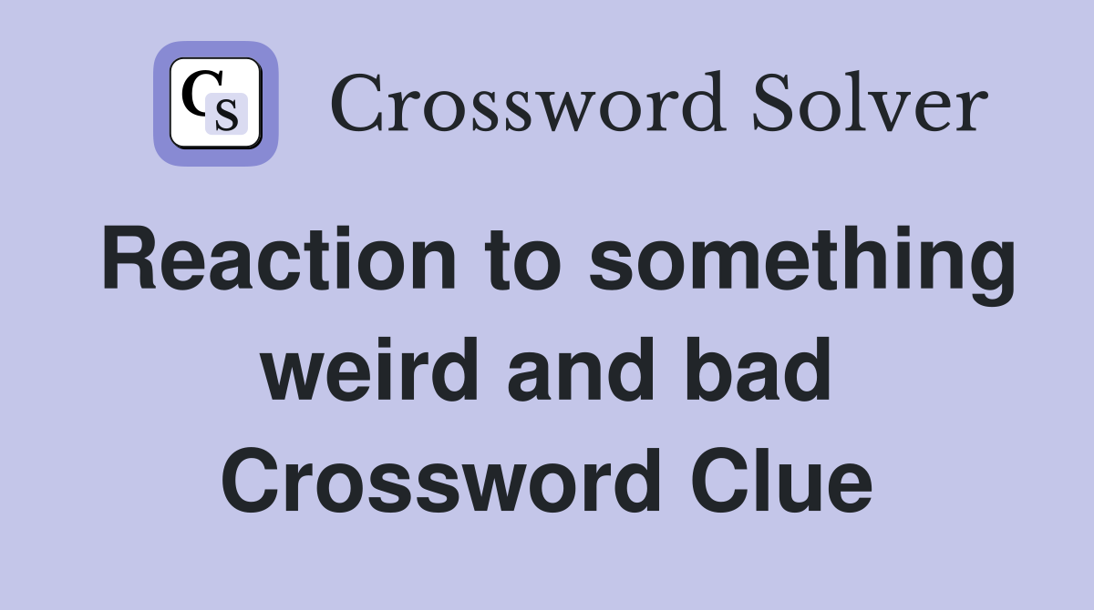 Reaction to something weird and bad Crossword Clue