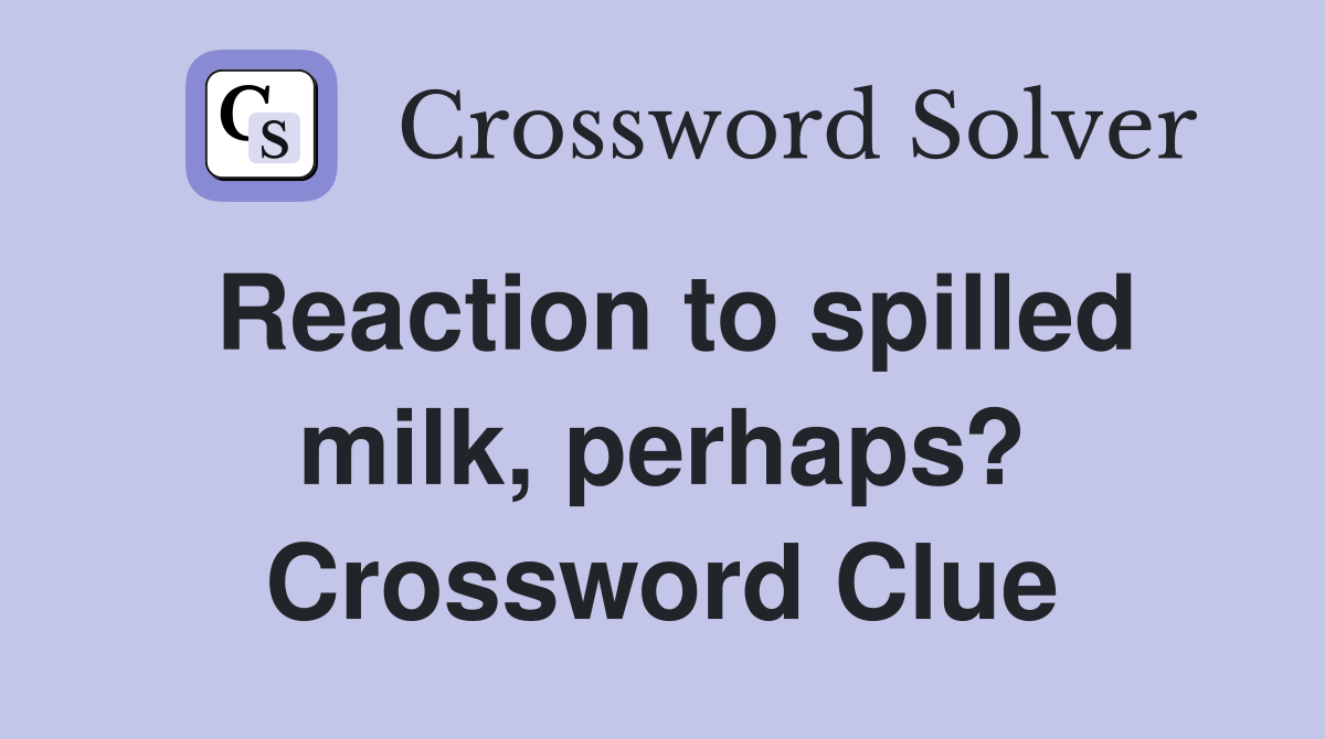 Reaction to spilled milk, perhaps? Crossword Clue