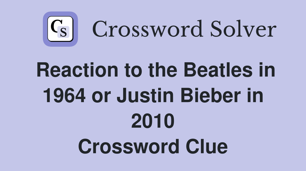 Reaction to the Beatles in 1964 or Justin Bieber in 2010 Crossword Clue