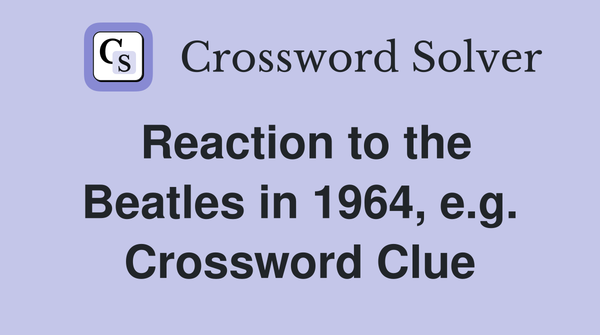Reaction to the Beatles in 1964, e.g. Crossword Clue