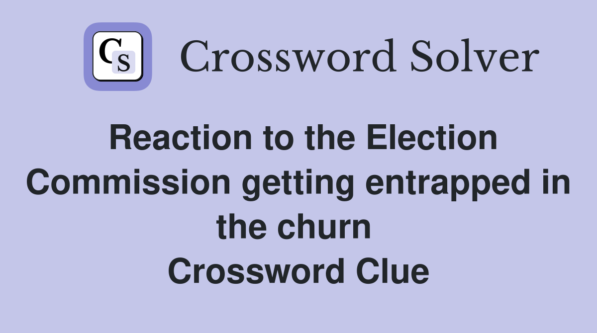 Reaction to the Election Commission getting entrapped in the churn  Crossword Clue