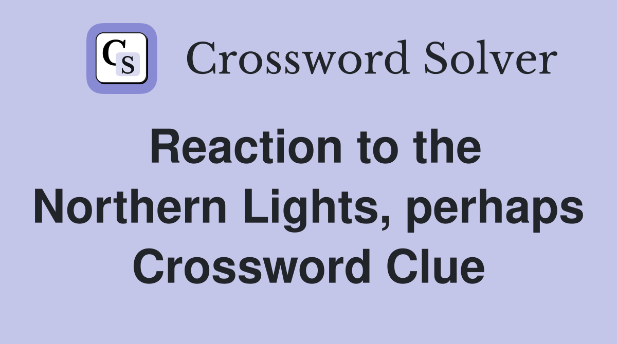 Reaction to the Northern Lights, perhaps Crossword Clue