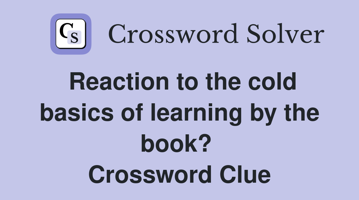Reaction to the cold basics of learning by the book?  Crossword Clue