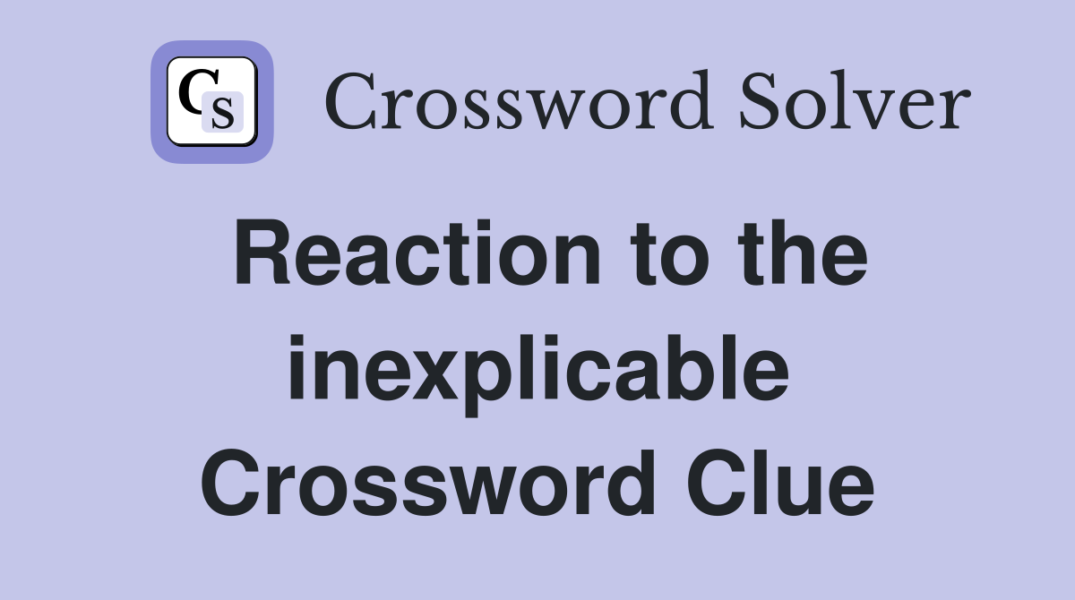 Reaction to the inexplicable Crossword Clue