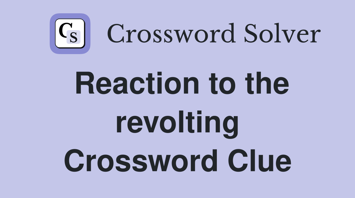 Reaction to the revolting Crossword Clue
