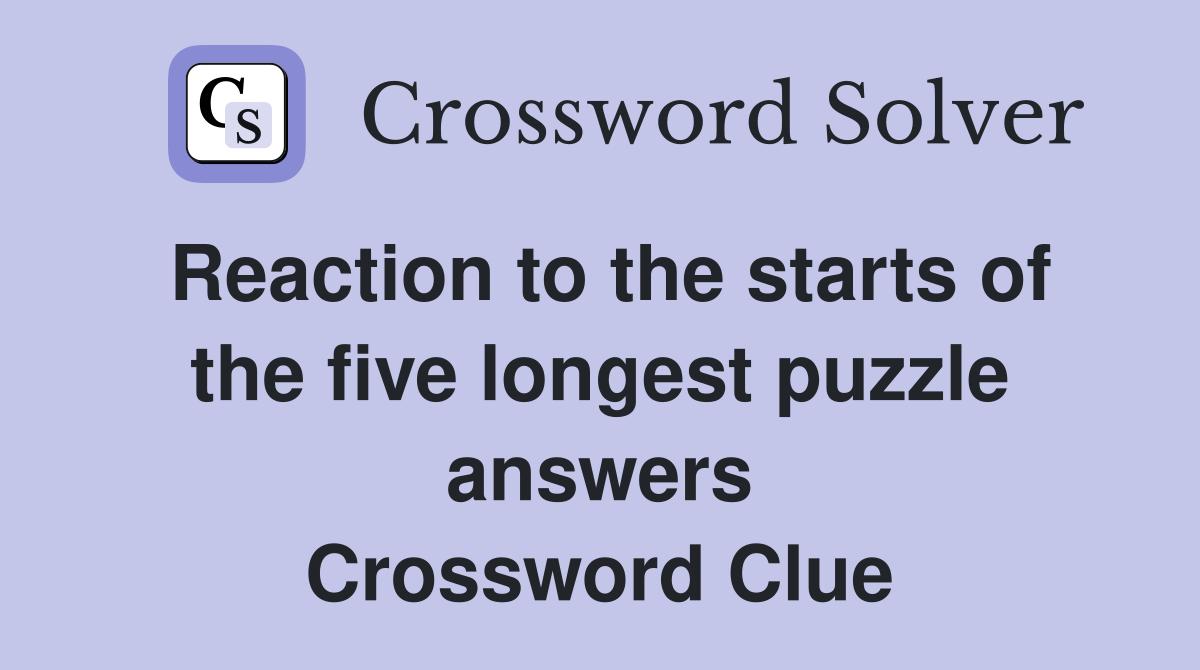 Reaction to the starts of the five longest puzzle answers Crossword Clue