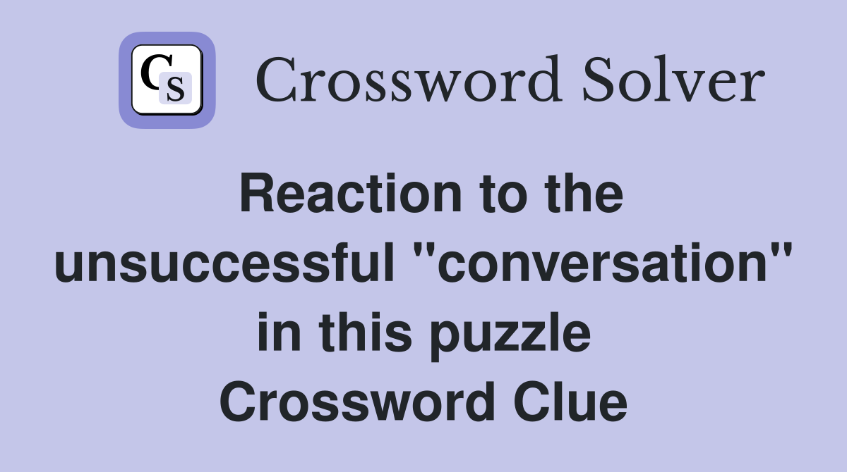 Reaction to the unsuccessful "conversation" in this puzzle Crossword Clue