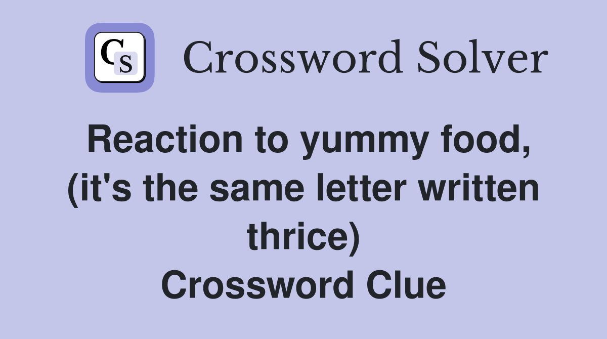 Reaction to yummy food, (it's the same letter written thrice) Crossword Clue