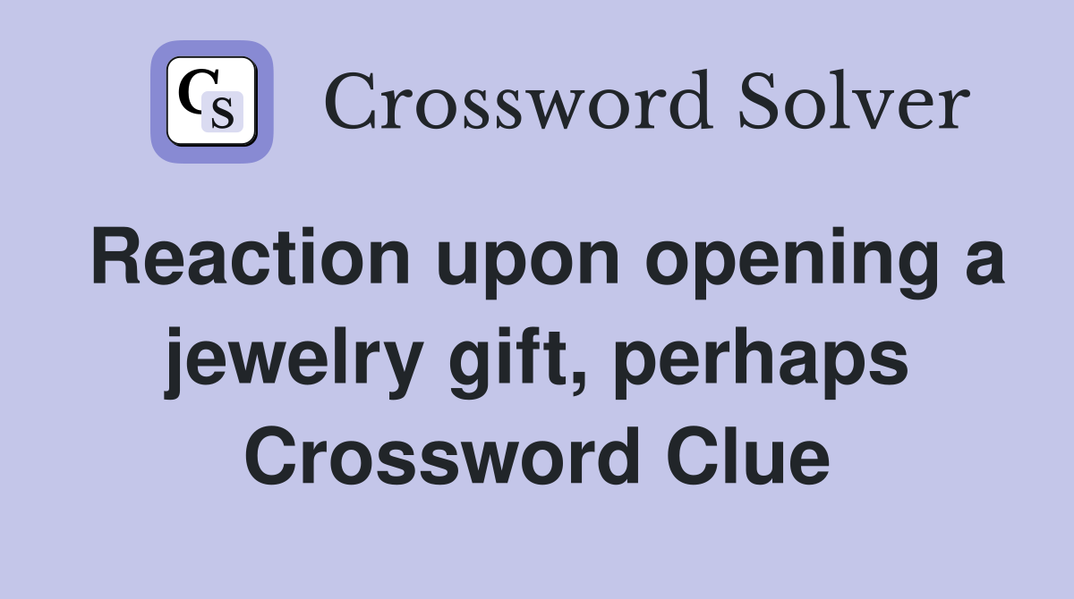 Reaction upon opening a jewelry gift, perhaps Crossword Clue