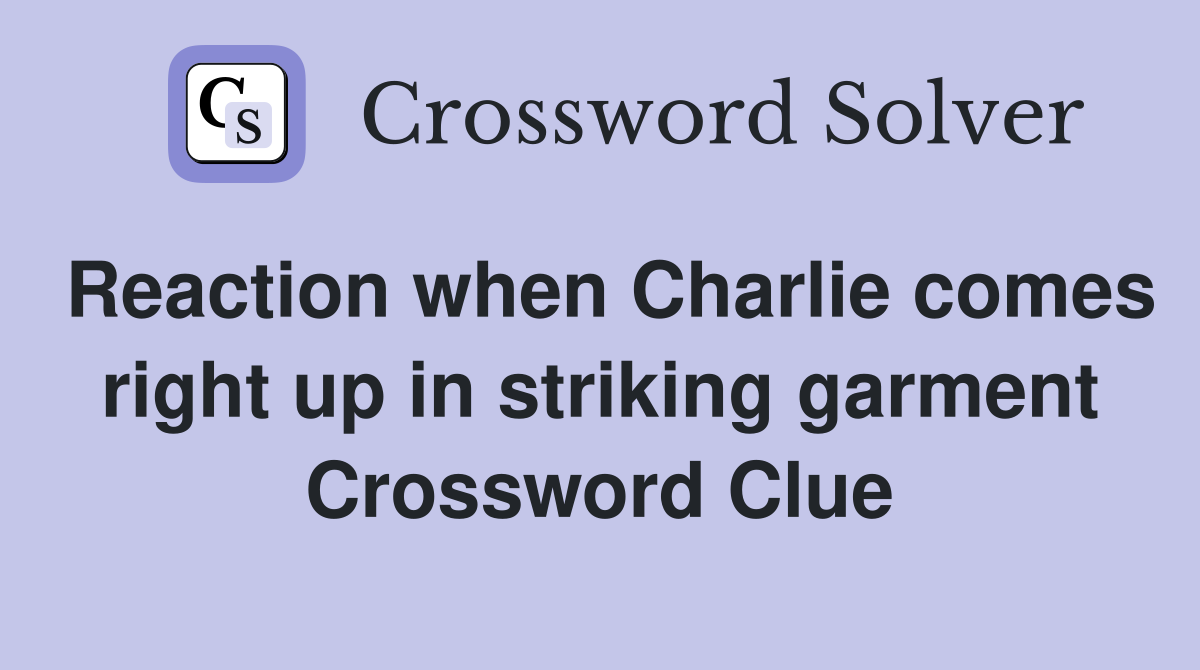 Reaction when Charlie comes right up in striking garment Crossword Clue