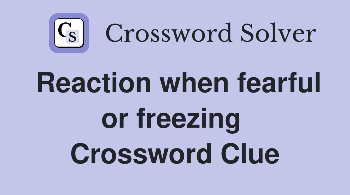 Reaction when fearful or freezing  Crossword Clue