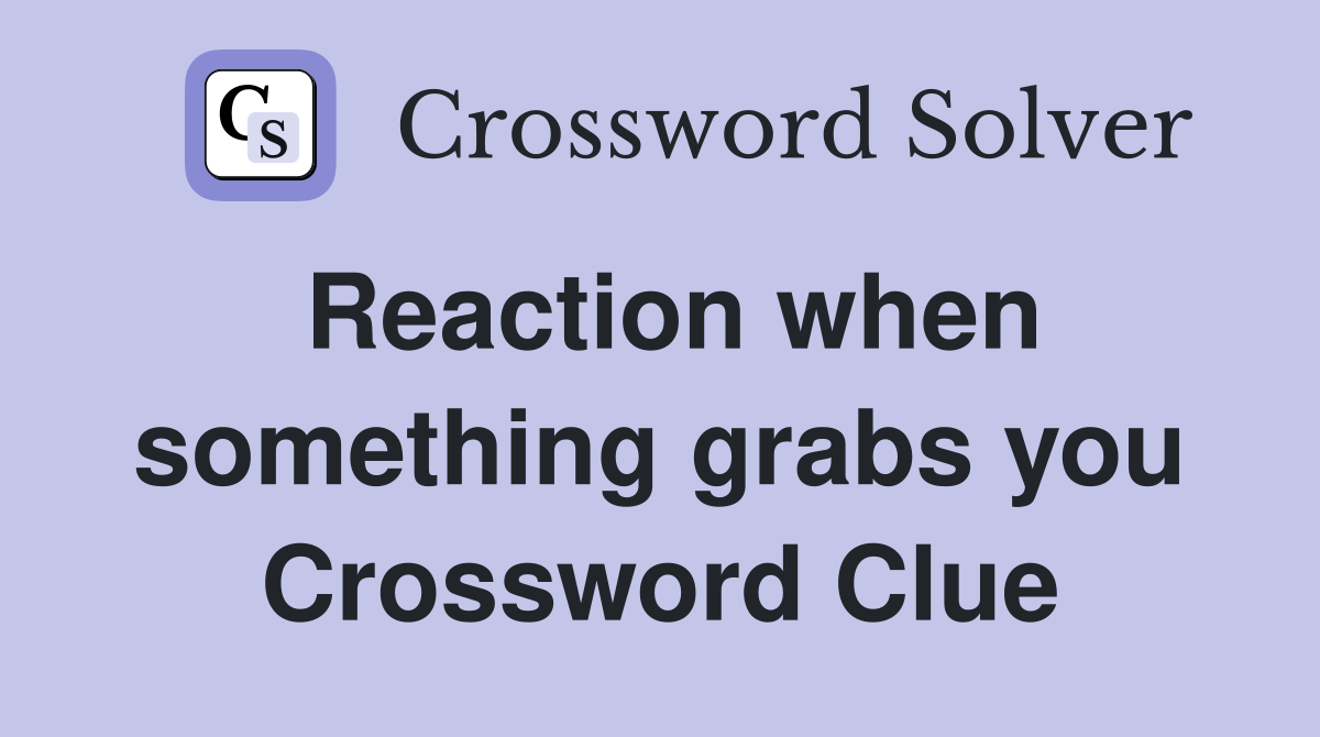 Reaction when something grabs you Crossword Clue
