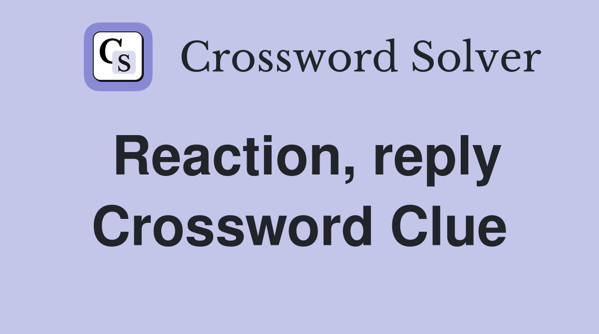Reaction, reply Crossword Clue