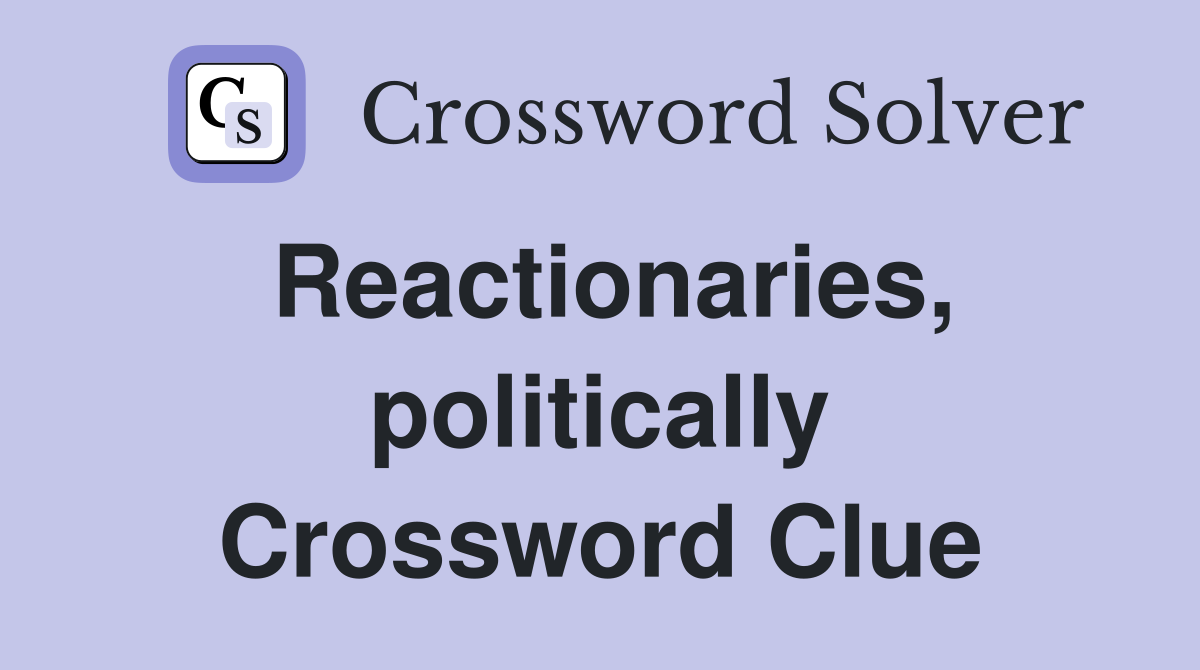 Reactionaries, politically Crossword Clue