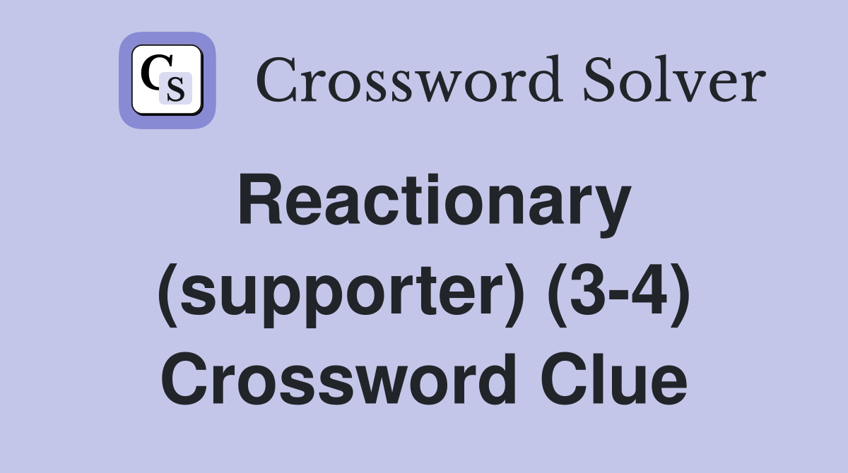 Reactionary (supporter) (3-4) Crossword Clue