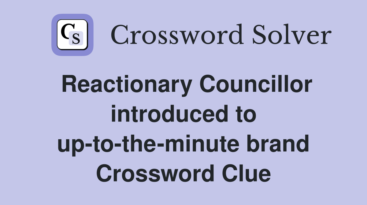 Reactionary Councillor introduced to up-to-the-minute brand Crossword Clue