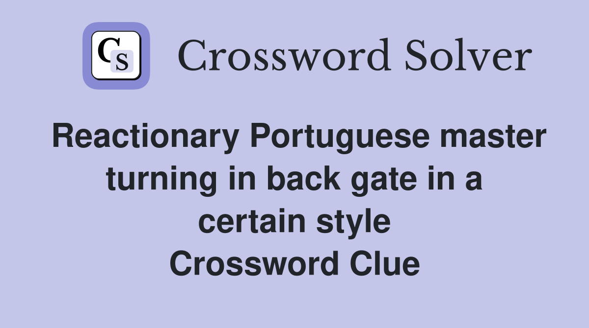 Reactionary Portuguese master turning in back gate in a certain style Crossword Clue