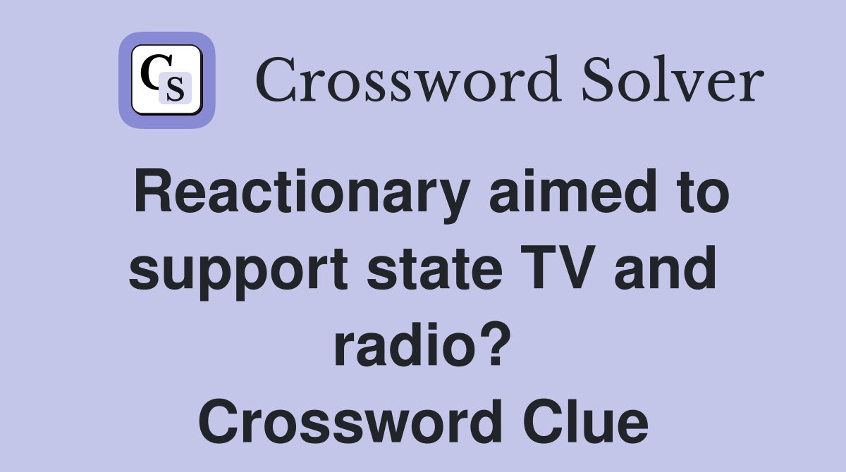 Reactionary aimed to support state TV and radio? Crossword Clue