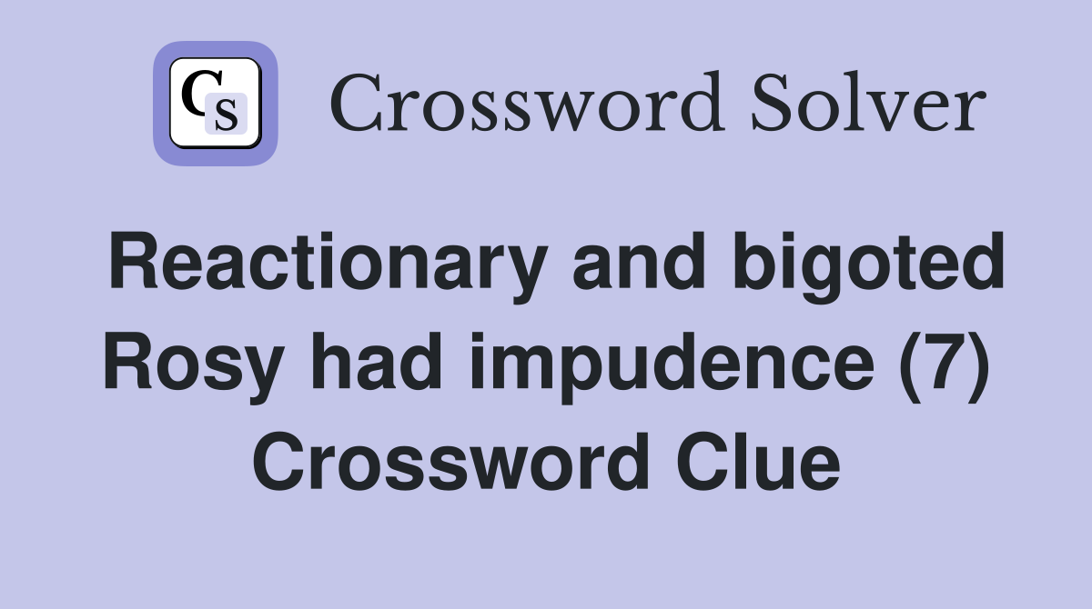Reactionary and bigoted Rosy had impudence (7) Crossword Clue