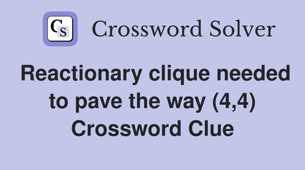 Reactionary clique needed to pave the way (4,4) Crossword Clue