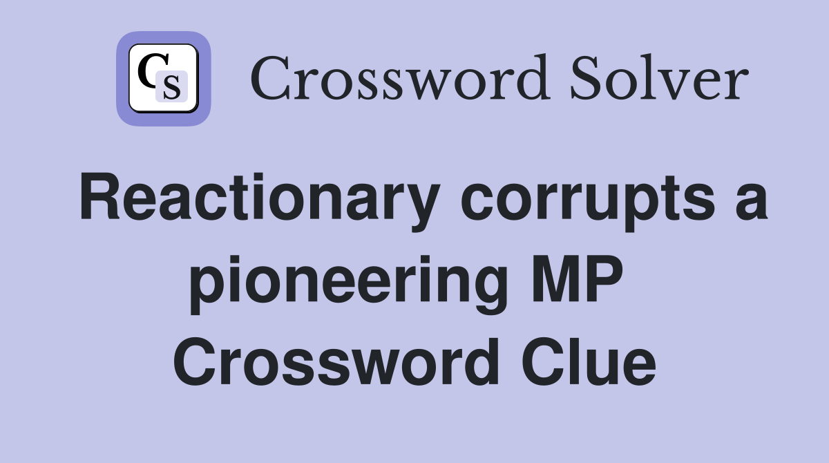 Reactionary corrupts a pioneering MP  Crossword Clue
