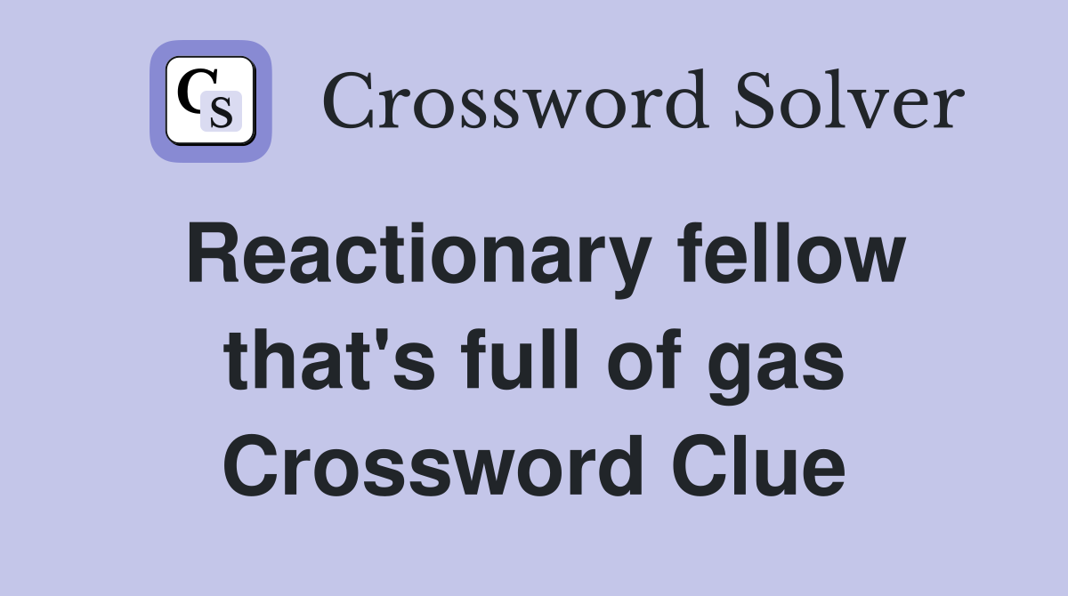 Reactionary fellow that's full of gas Crossword Clue