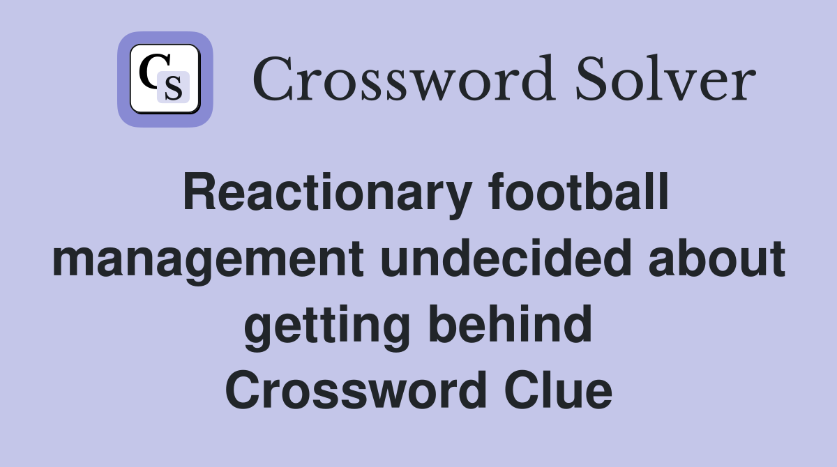 Reactionary football management undecided about getting behind Crossword Clue