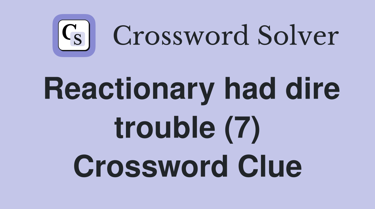 Reactionary had dire trouble (7) Crossword Clue