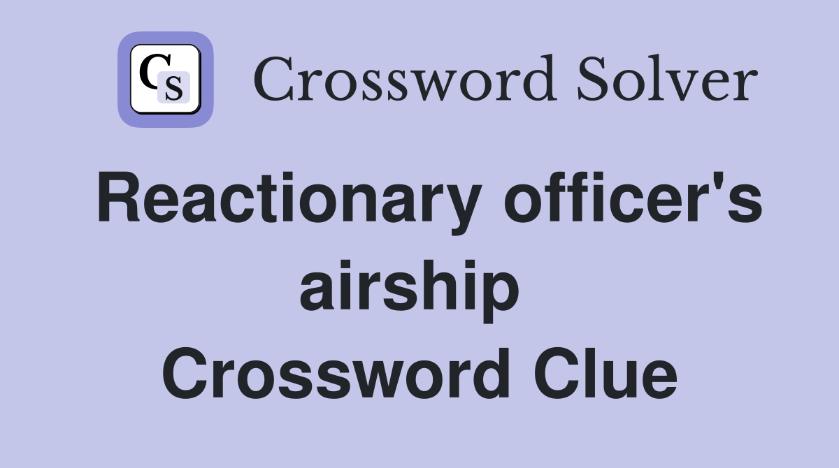 Reactionary officer's airship  Crossword Clue