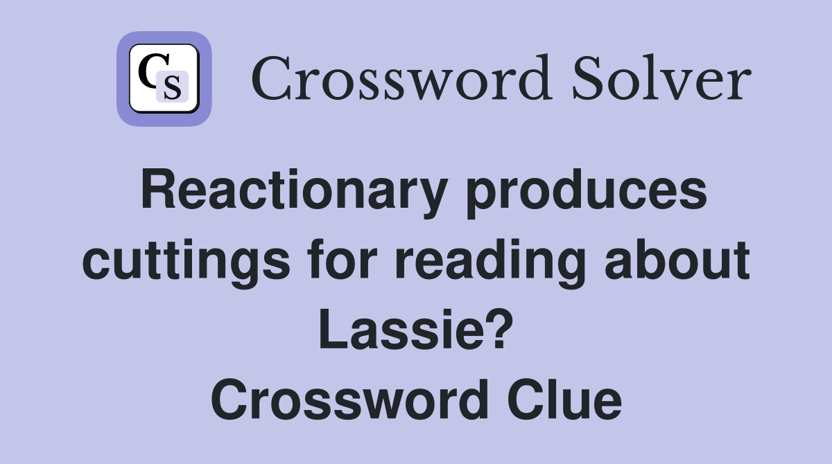 Reactionary produces cuttings for reading about Lassie? Crossword Clue