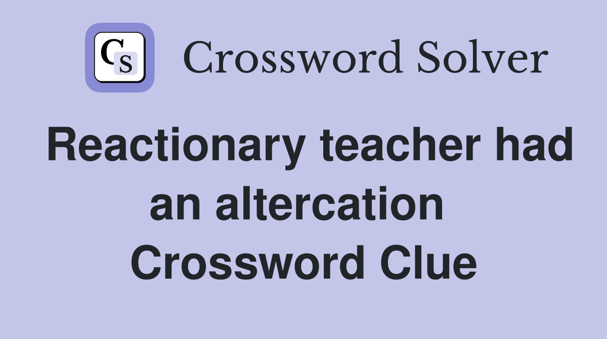 Reactionary teacher had an altercation  Crossword Clue
