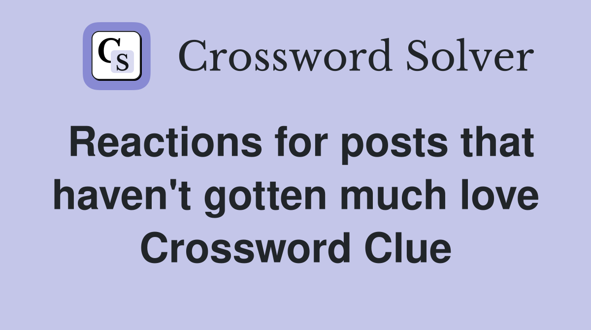 Reactions for posts that haven't gotten much love Crossword Clue