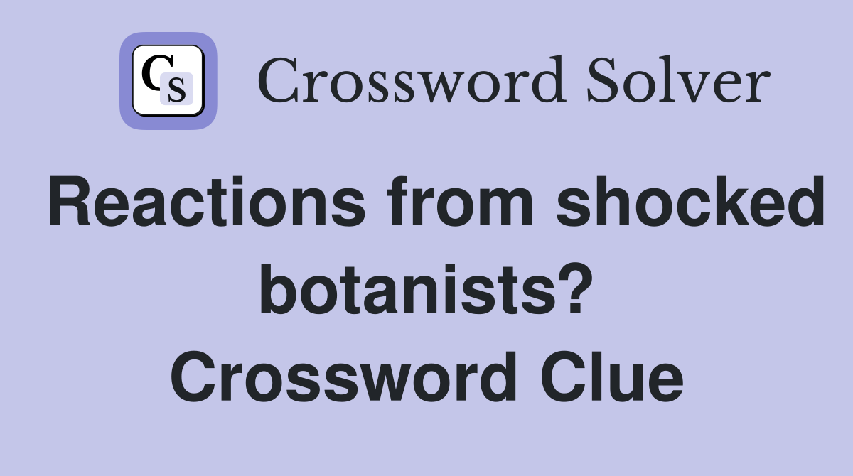 Reactions from shocked botanists? Crossword Clue
