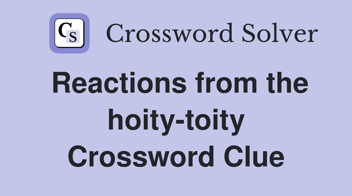 Reactions from the hoity-toity Crossword Clue