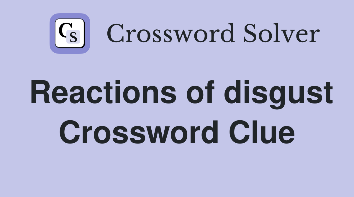 Reactions of disgust Crossword Clue