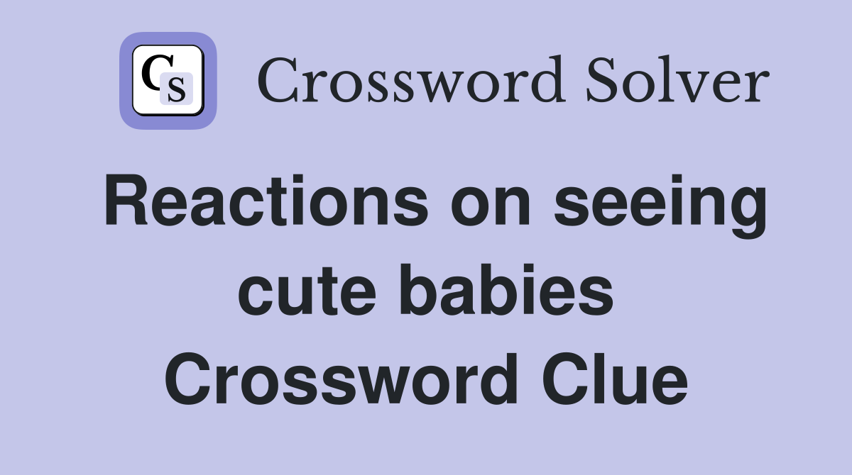 Reactions on seeing cute babies Crossword Clue