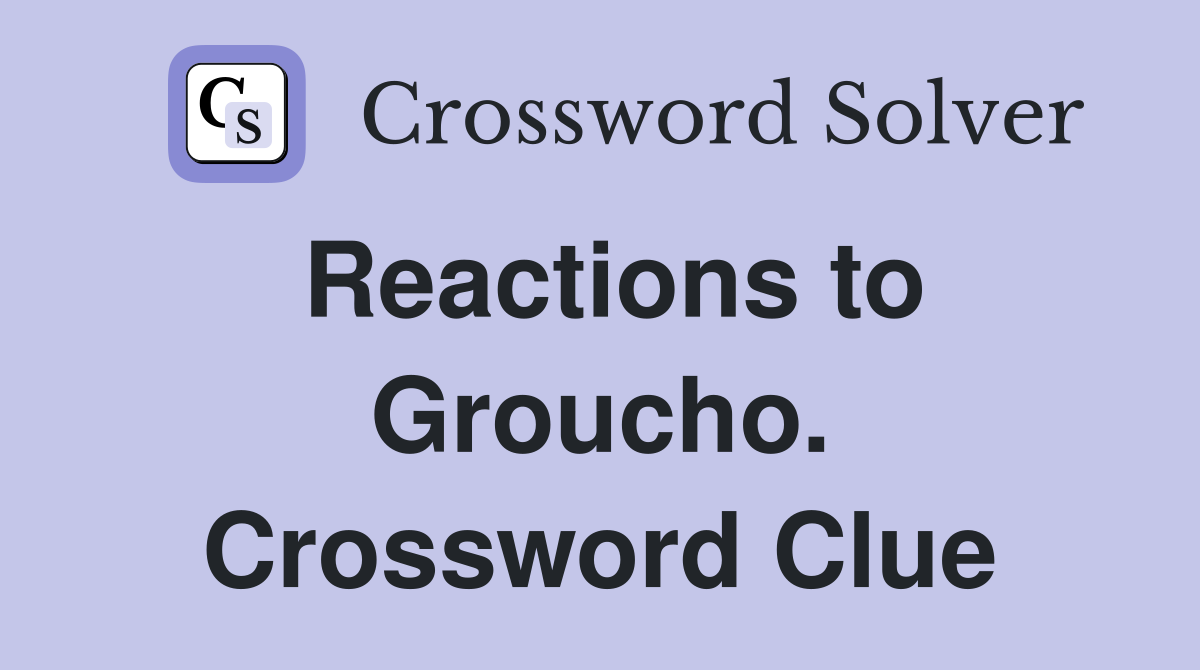 Reactions to Groucho. Crossword Clue