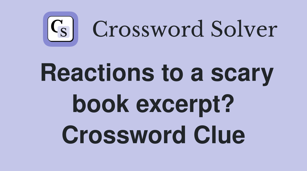 Reactions to a scary book excerpt? Crossword Clue