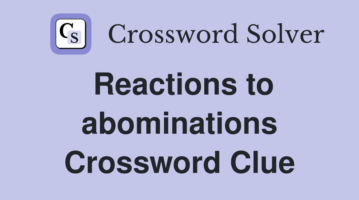 Reactions to abominations Crossword Clue