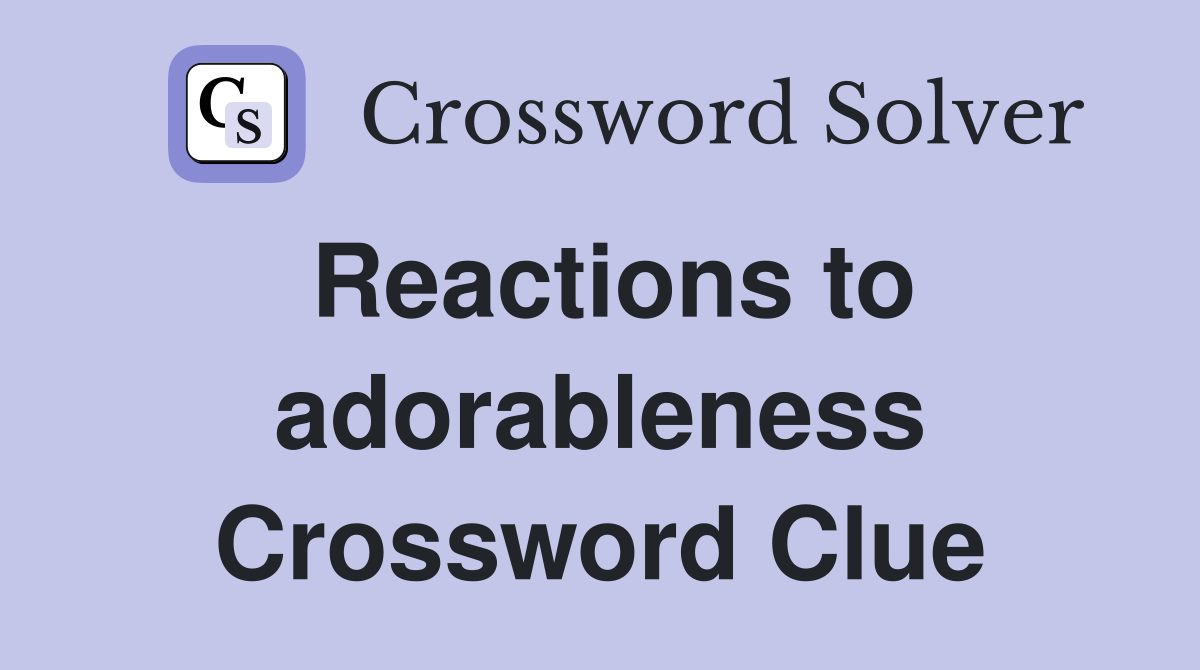 Reactions to adorableness Crossword Clue