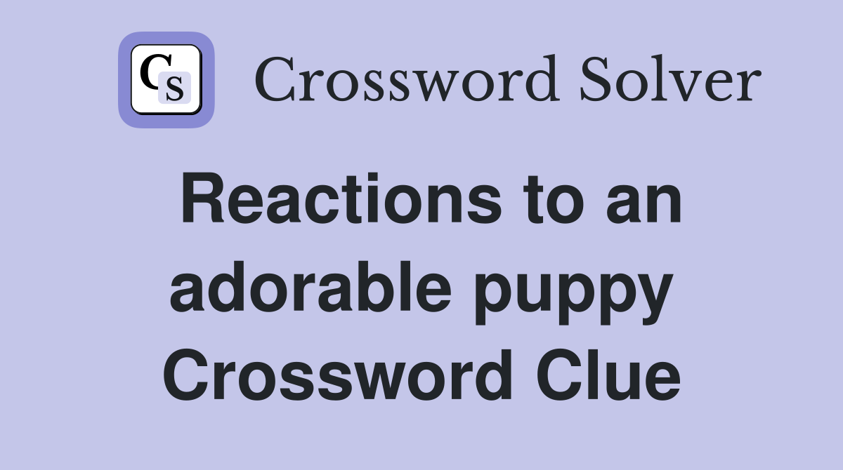 Reactions to an adorable puppy Crossword Clue