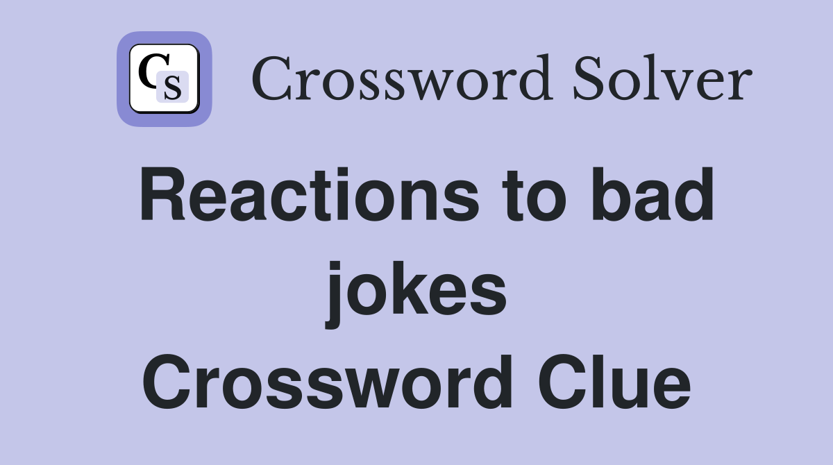 Reactions to bad jokes Crossword Clue