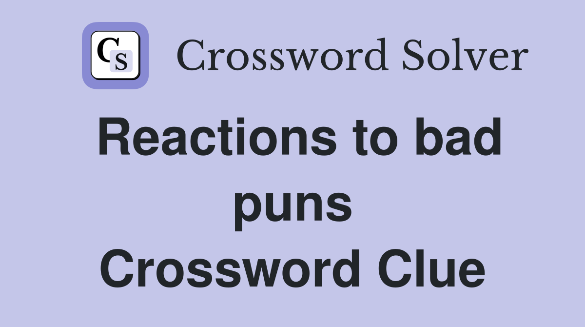 Reactions to bad puns Crossword Clue