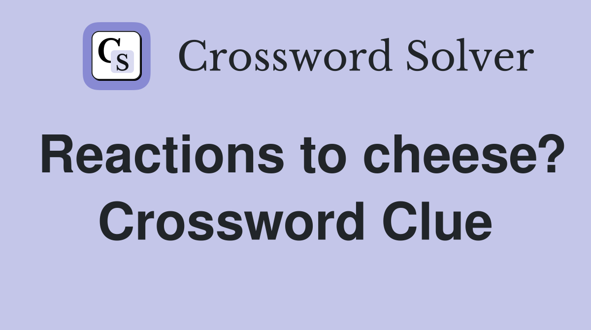 Reactions to cheese? Crossword Clue